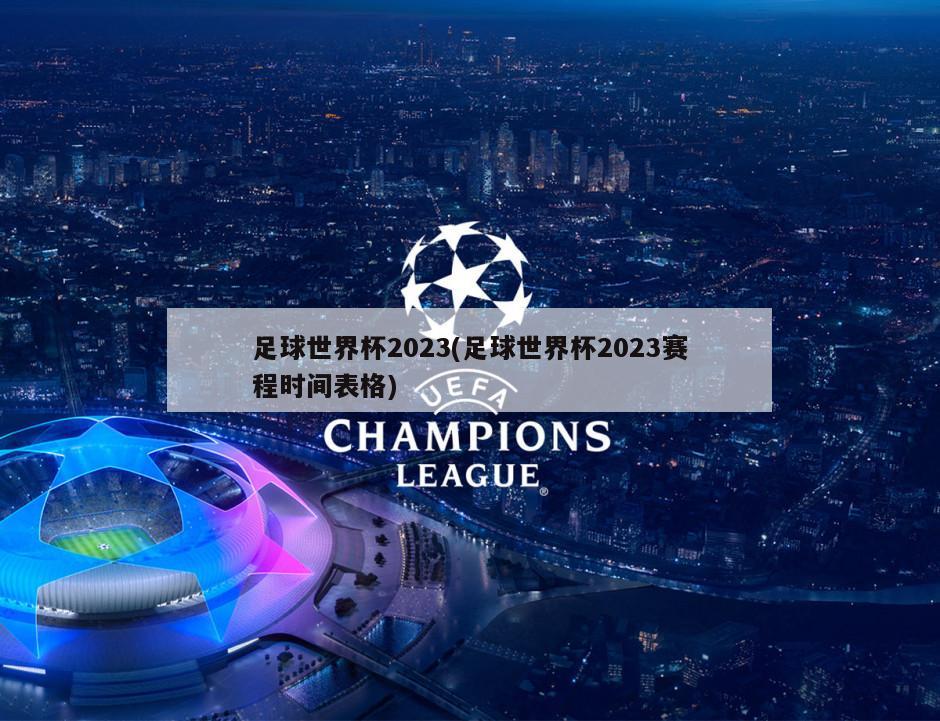 足球世界杯2023(足球世界杯2023赛程时间表格)-第1张图片-海莱特体育