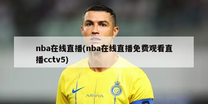 nba在线直播(nba在线直播免费观看直播cctv5)-第1张图片-海莱特体育
