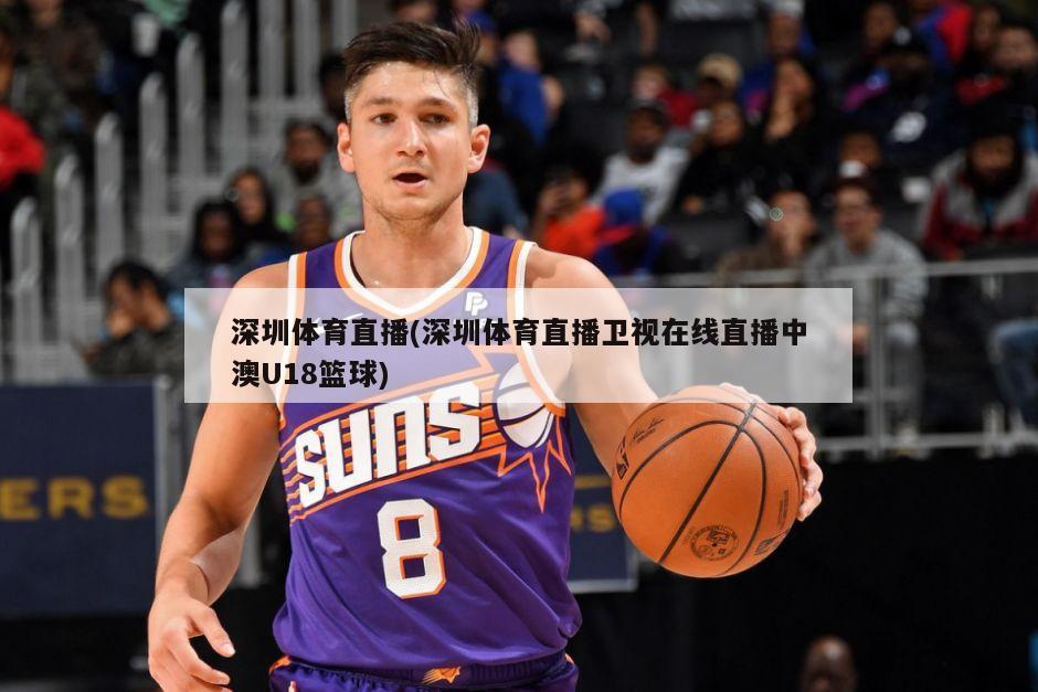 深圳体育直播(深圳体育直播卫视在线直播中澳U18篮球)-第1张图片-海莱特体育
