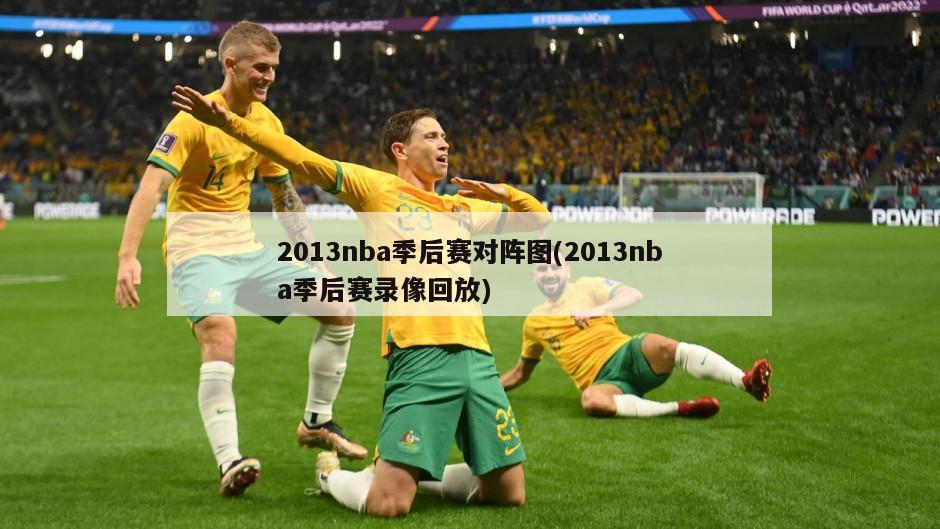 2013nba季后赛对阵图(2013nba季后赛录像回放)-第1张图片-海莱特体育