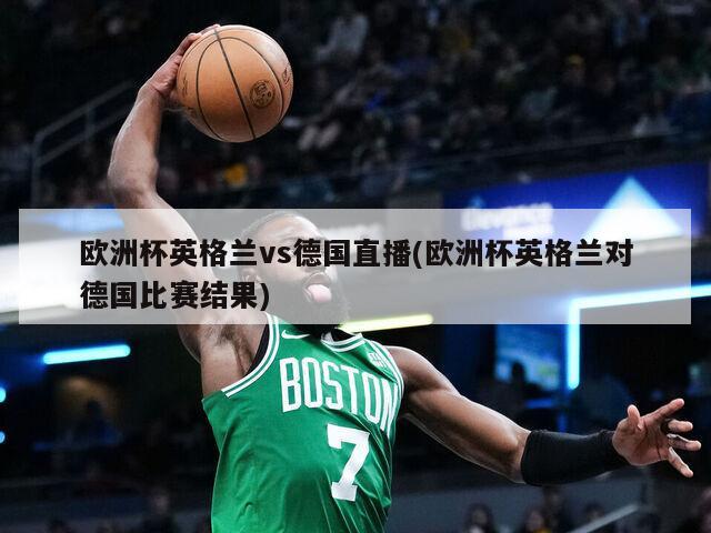 欧洲杯英格兰vs德国直播(欧洲杯英格兰对德国比赛结果)-第1张图片-海莱特体育