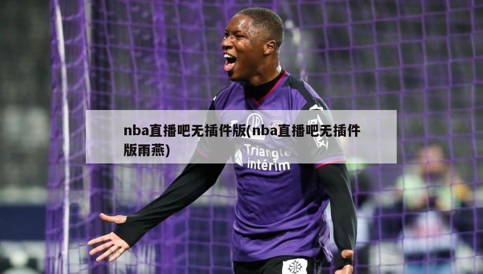 nba直播吧无插件版(nba直播吧无插件版雨燕)-第1张图片-海莱特体育