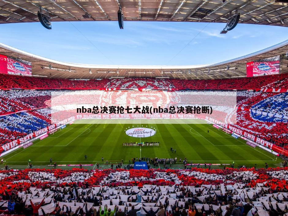 nba总决赛抢七大战(nba总决赛抢断)-第1张图片-海莱特体育