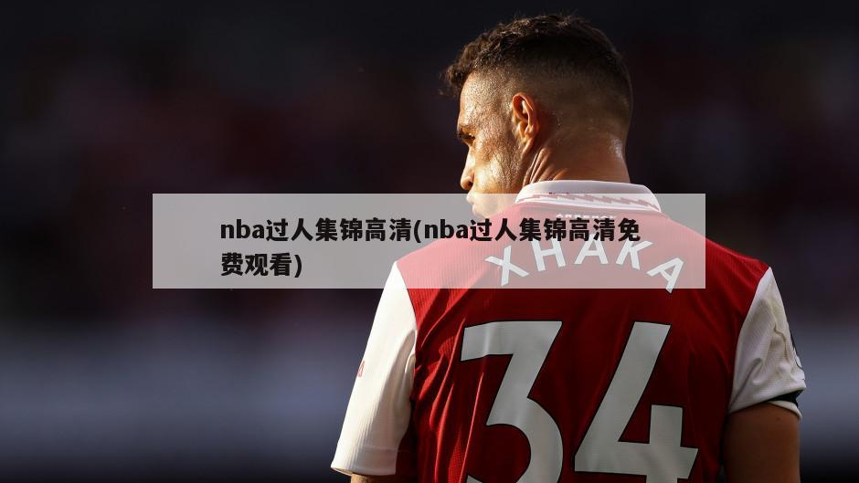 nba过人集锦高清(nba过人集锦高清免费观看)-第1张图片-海莱特体育