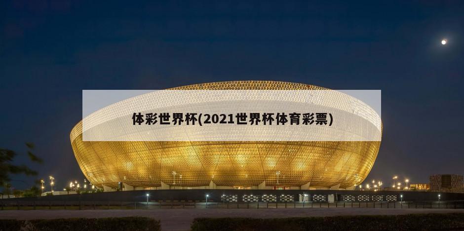 体彩世界杯(2021世界杯体育彩票)-第1张图片-海莱特体育