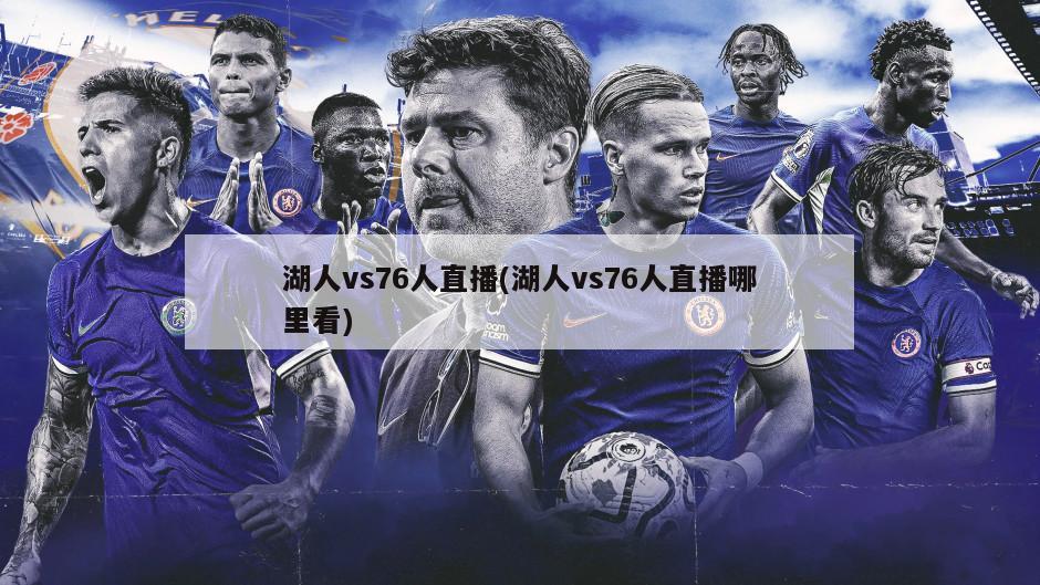 湖人vs76人直播(湖人vs76人直播哪里看)-第1张图片-海莱特体育