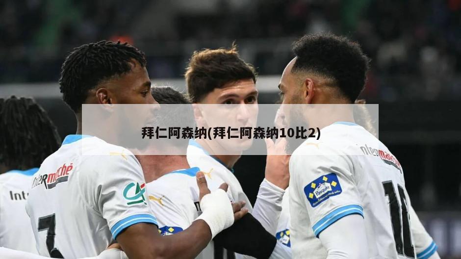 拜仁阿森纳(拜仁阿森纳10比2)-第1张图片-海莱特体育