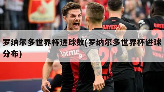 罗纳尔多世界杯进球数(罗纳尔多世界杯进球分布)-第1张图片-海莱特体育
