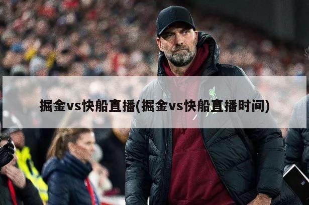掘金vs快船直播(掘金vs快船直播时间)-第1张图片-海莱特体育