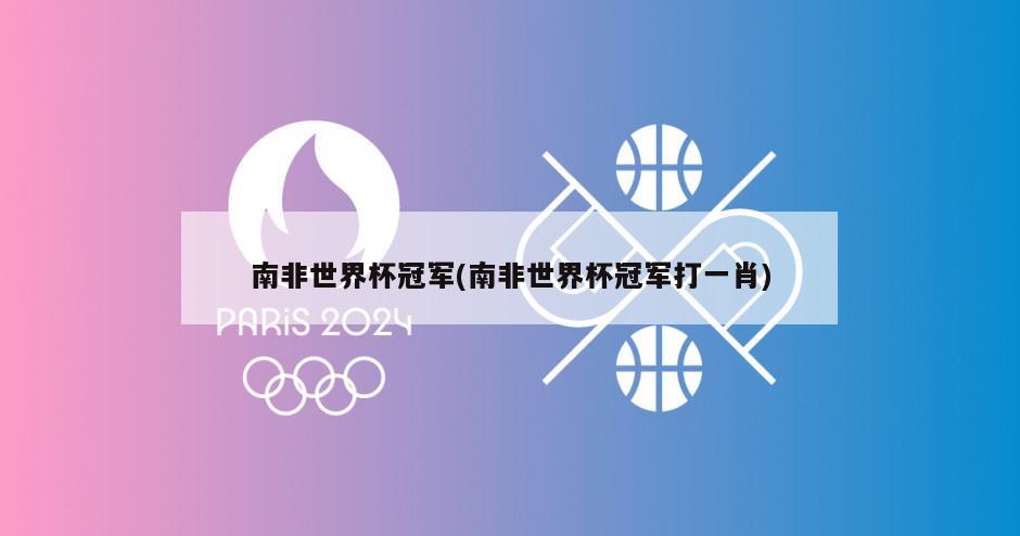 南非世界杯冠军(南非世界杯冠军打一肖)-第1张图片-海莱特体育