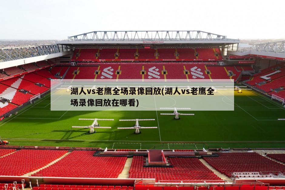 湖人vs老鹰全场录像回放(湖人vs老鹰全场录像回放在哪看)-第1张图片-海莱特体育