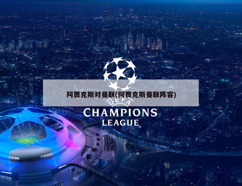 阿贾克斯对曼联(阿贾克斯曼联阵容)-第1张图片-海莱特体育