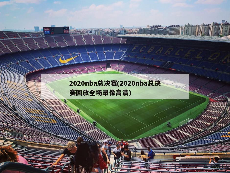 2020nba总决赛(2020nba总决赛回放全场录像高清)-第1张图片-海莱特体育