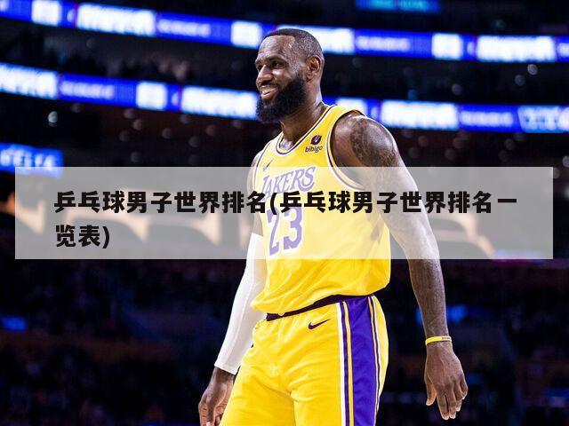 乒乓球男子世界排名(乒乓球男子世界排名一览表)-第1张图片-海莱特体育