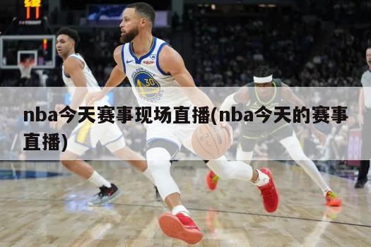 nba今天赛事现场直播(nba今天的赛事直播)-第1张图片-海莱特体育