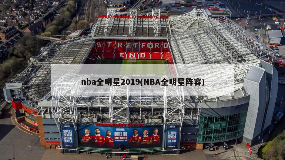 nba全明星2019(NBA全明星阵容)-第1张图片-海莱特体育