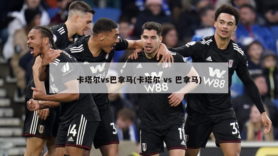 卡塔尔vs巴拿马(卡塔尔 vs 巴拿马)-第1张图片-海莱特体育