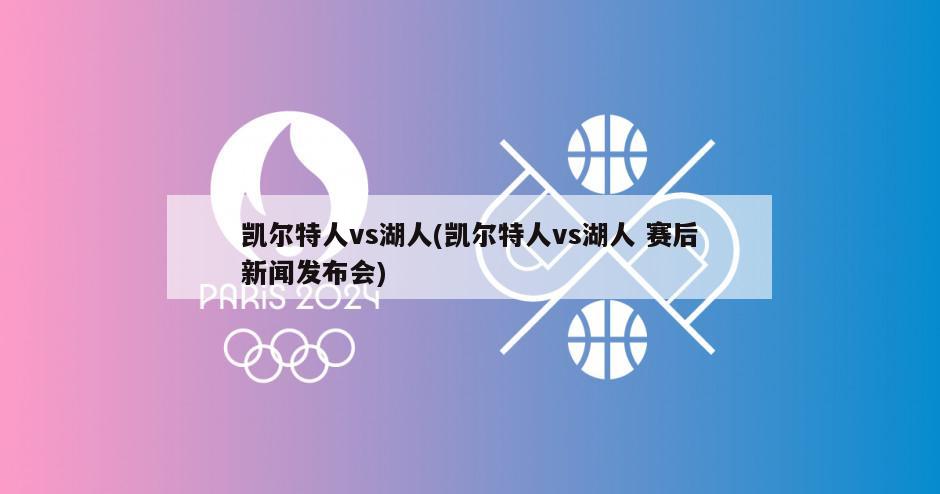 凯尔特人vs湖人(凯尔特人vs湖人 赛后新闻发布会)-第1张图片-海莱特体育