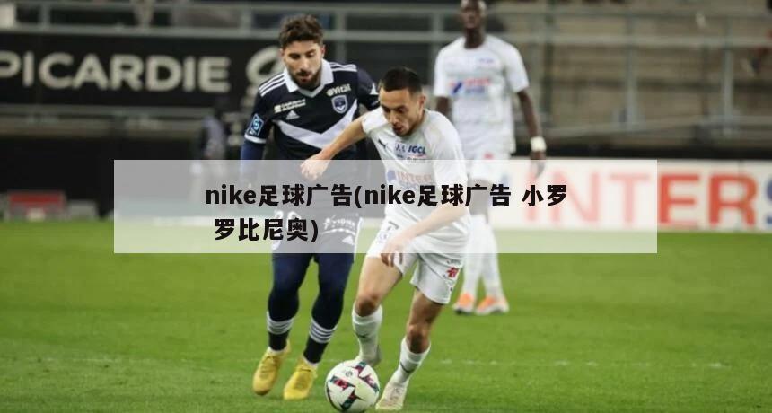 nike足球广告(nike足球广告 小罗 罗比尼奥)-第1张图片-海莱特体育