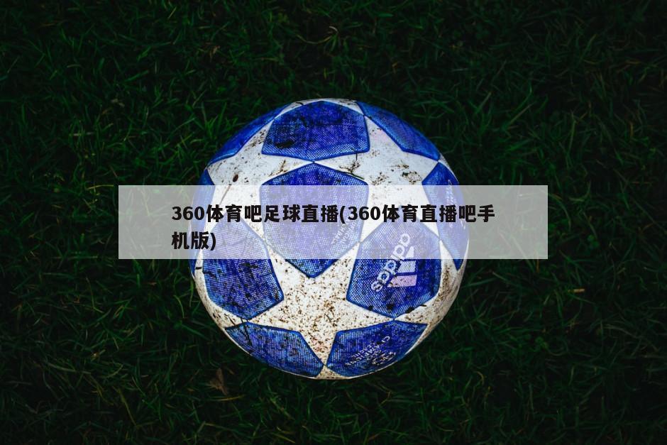 360体育吧足球直播(360体育直播吧手机版)-第1张图片-海莱特体育