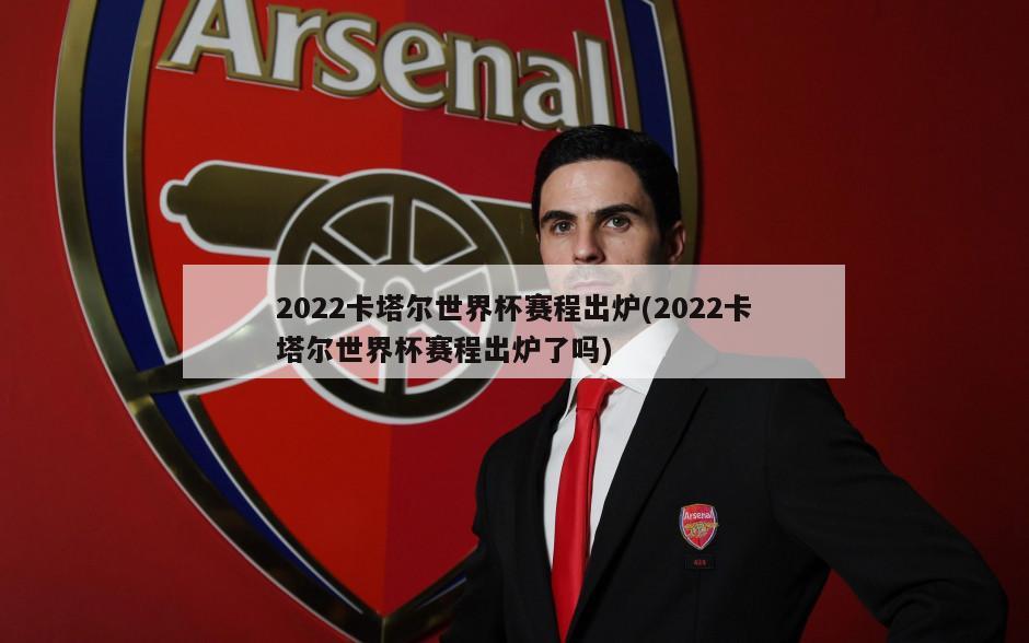 2022卡塔尔世界杯赛程出炉(2022卡塔尔世界杯赛程出炉了吗)-第1张图片-海莱特体育