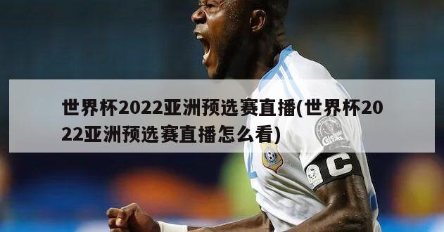 世界杯2022亚洲预选赛直播(世界杯2022亚洲预选赛直播怎么看)-第1张图片-海莱特体育