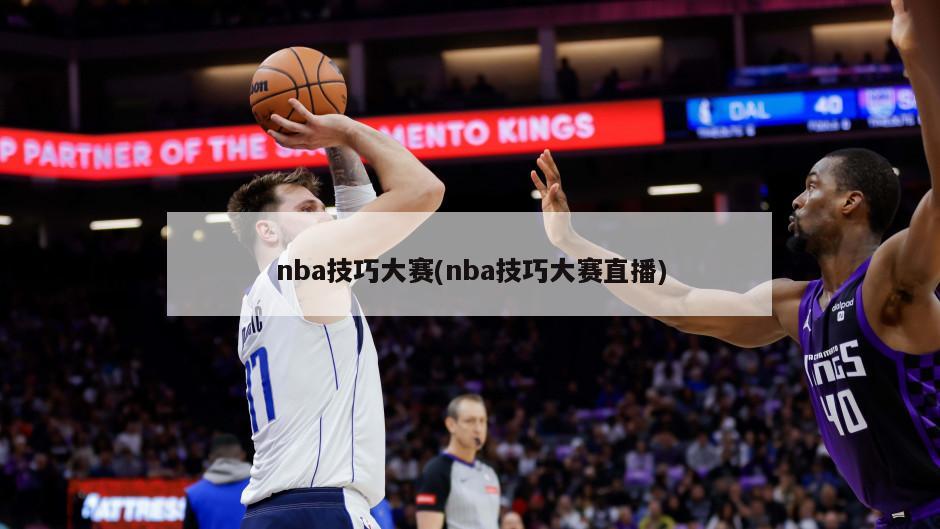 nba技巧大赛(nba技巧大赛直播)-第1张图片-海莱特体育