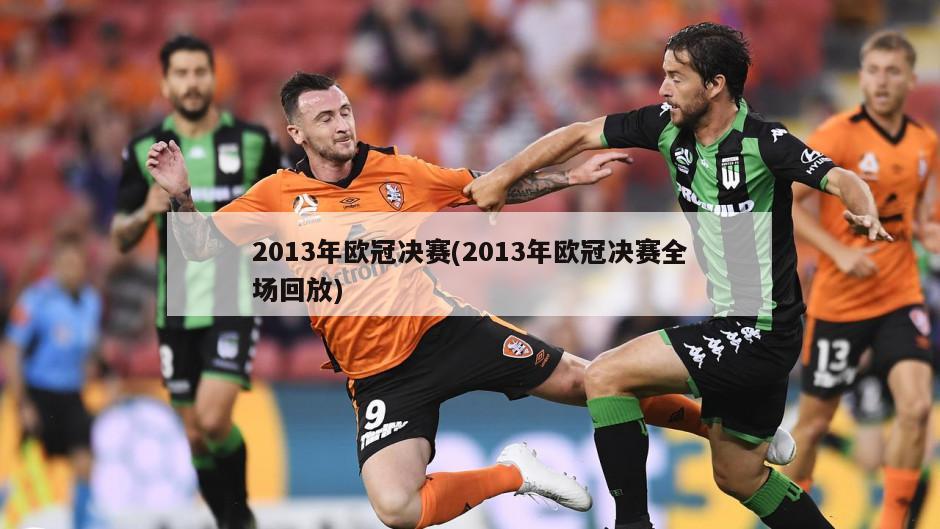 2013年欧冠决赛(2013年欧冠决赛全场回放)-第1张图片-海莱特体育