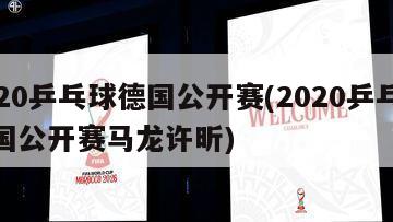 2020乒乓球德国公开赛(2020乒乓球德国公开赛马龙许昕)-第1张图片-海莱特体育
