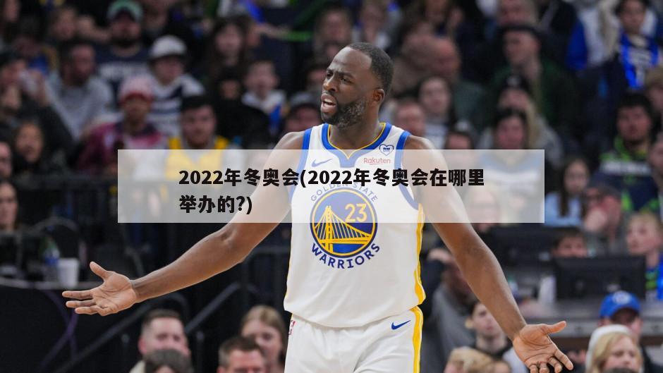 2022年冬奥会(2022年冬奥会在哪里举办的?)-第1张图片-海莱特体育