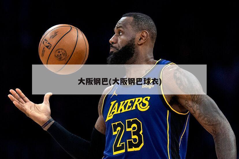 大阪钢巴(大阪钢巴球衣)-第1张图片-海莱特体育