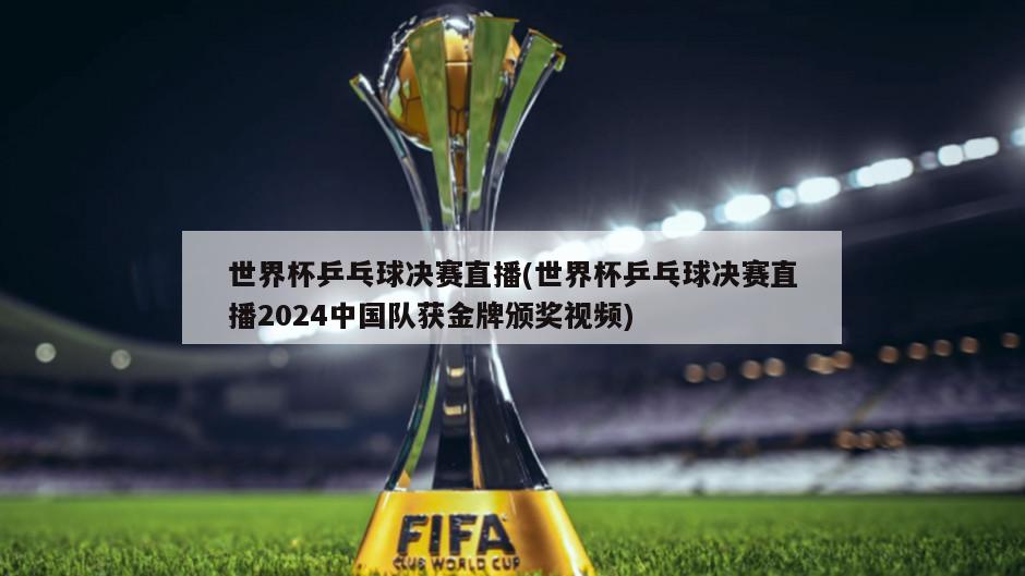 世界杯乒乓球决赛直播(世界杯乒乓球决赛直播2024中国队获金牌颁奖视频)-第1张图片-海莱特体育