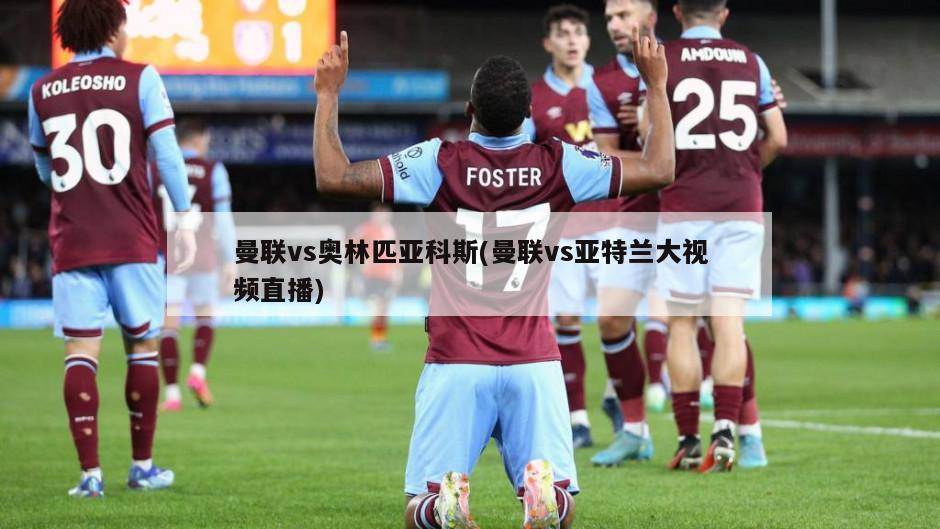 曼联vs奥林匹亚科斯(曼联vs亚特兰大视频直播)-第1张图片-海莱特体育