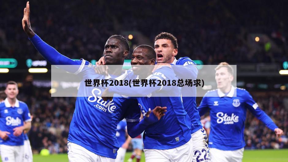 世界杯2018(世界杯2018总场求)-第1张图片-海莱特体育
