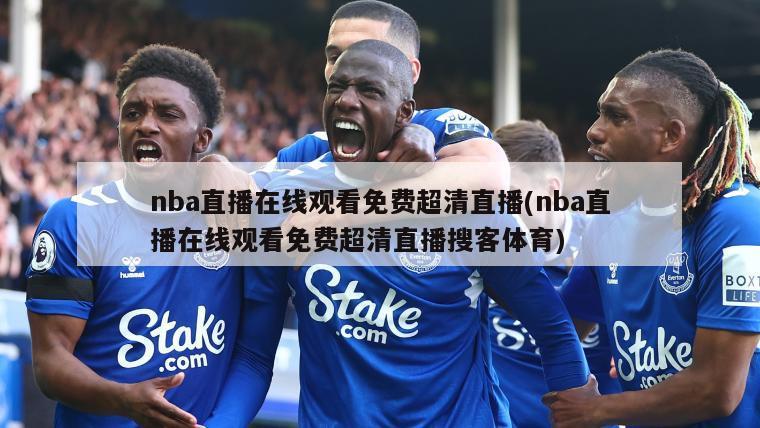nba直播在线观看免费超清直播(nba直播在线观看免费超清直播搜客体育)-第1张图片-海莱特体育