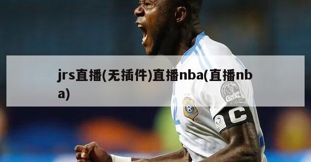 jrs直播(无插件)直播nba(直播nba)-第1张图片-海莱特体育