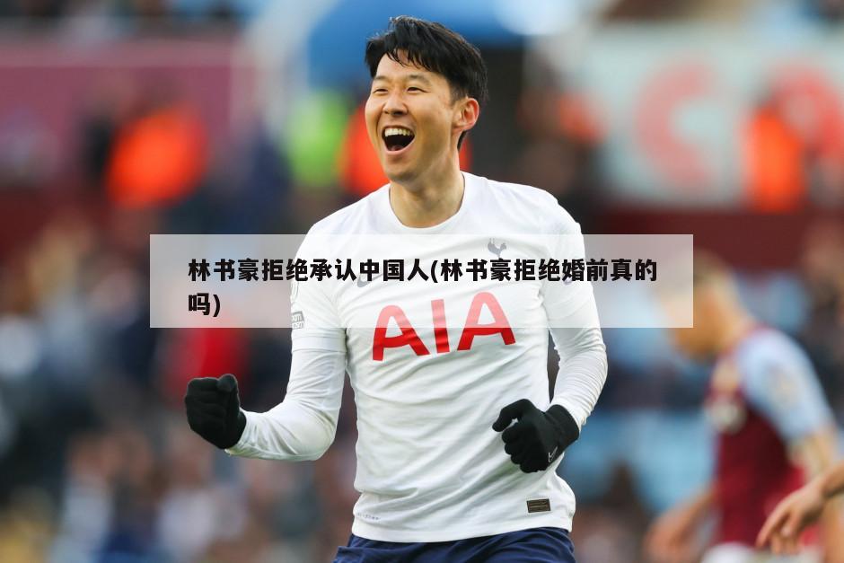 林书豪拒绝承认中国人(林书豪拒绝婚前真的吗)-第1张图片-海莱特体育