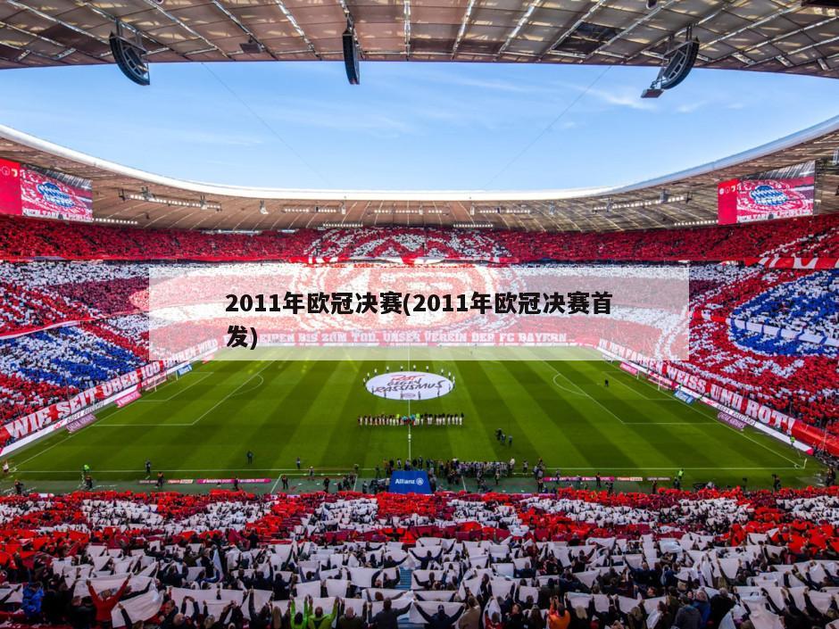 2011年欧冠决赛(2011年欧冠决赛首发)-第1张图片-海莱特体育
