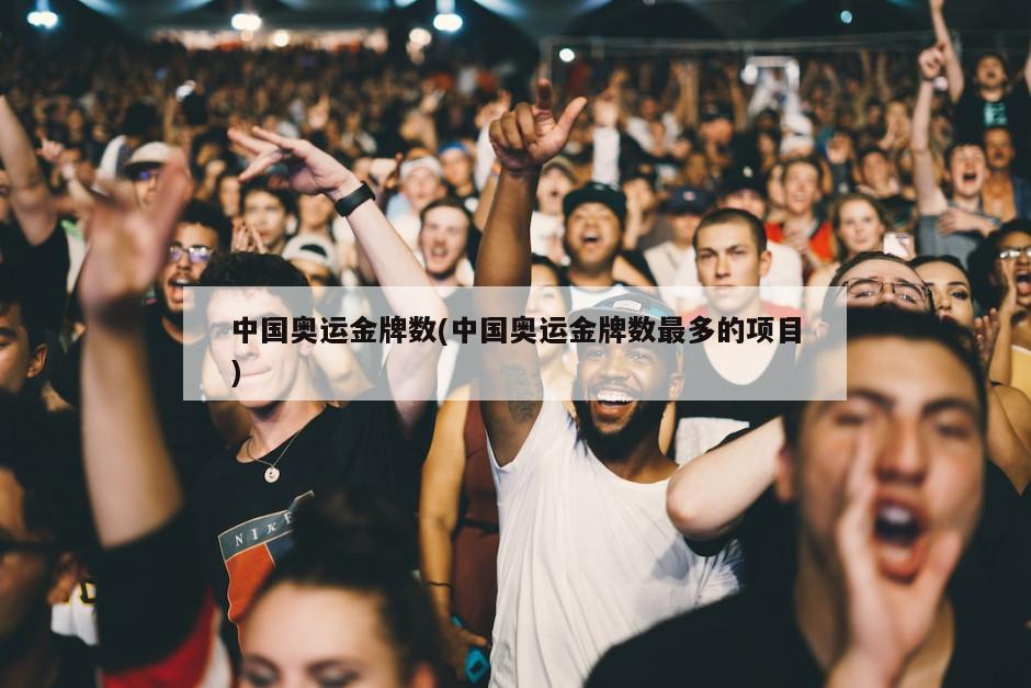 中国奥运金牌数(中国奥运金牌数最多的项目)-第1张图片-海莱特体育