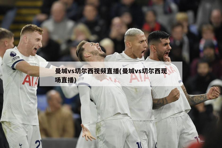 曼城vs切尔西视频直播(曼城vs切尔西现场直播)-第1张图片-海莱特体育