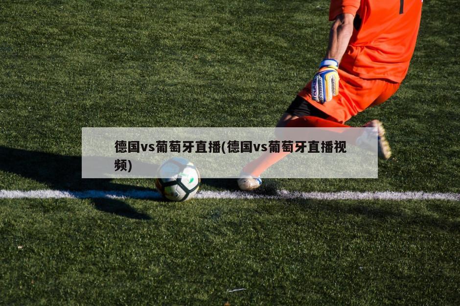 德国vs葡萄牙直播(德国vs葡萄牙直播视频)-第1张图片-海莱特体育