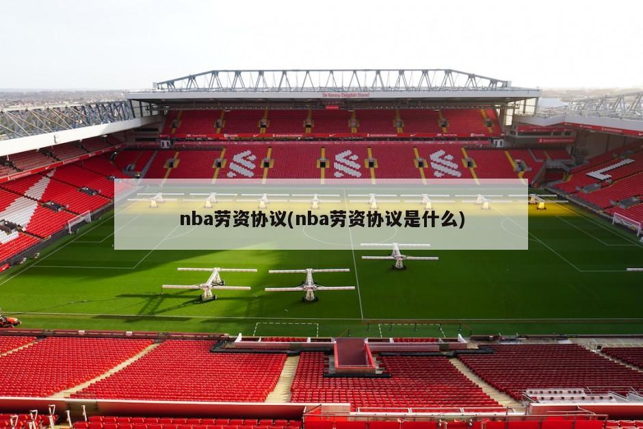 nba劳资协议(nba劳资协议是什么)-第1张图片-海莱特体育