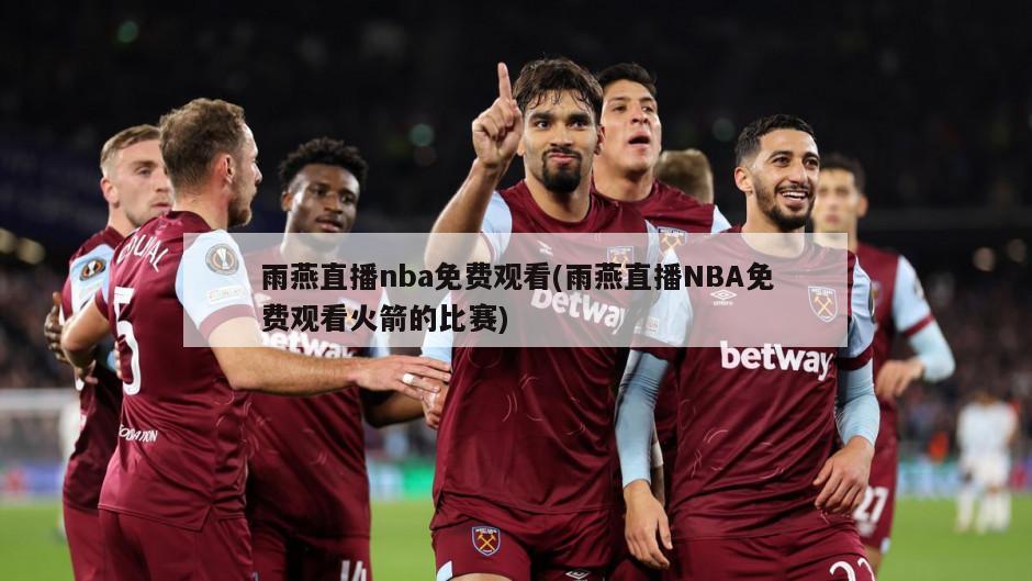 雨燕直播nba免费观看(雨燕直播NBA免费观看火箭的比赛)-第1张图片-海莱特体育