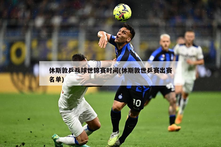休斯敦乒乓球世锦赛时间(休斯敦世乒赛出赛名单)-第1张图片-海莱特体育
