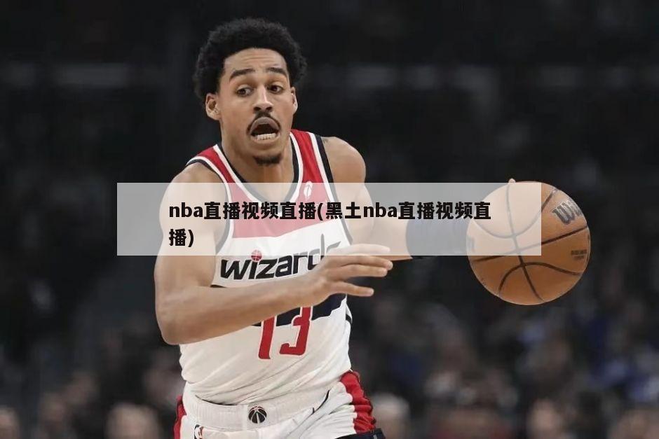 nba直播视频直播(黑土nba直播视频直播)-第1张图片-海莱特体育