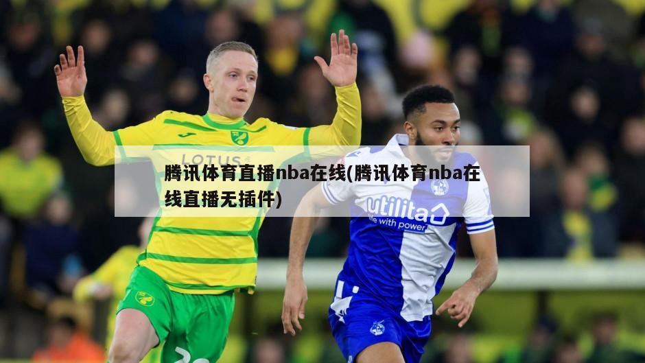 腾讯体育直播nba在线(腾讯体育nba在线直播无插件)-第1张图片-海莱特体育