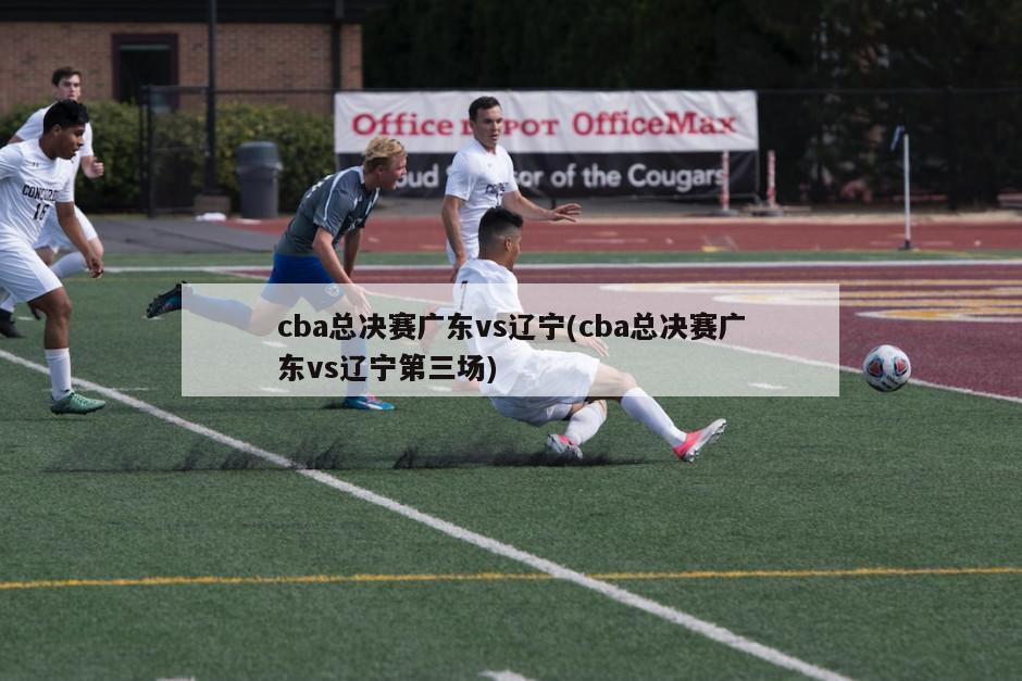 cba总决赛广东vs辽宁(cba总决赛广东vs辽宁第三场)-第1张图片-海莱特体育