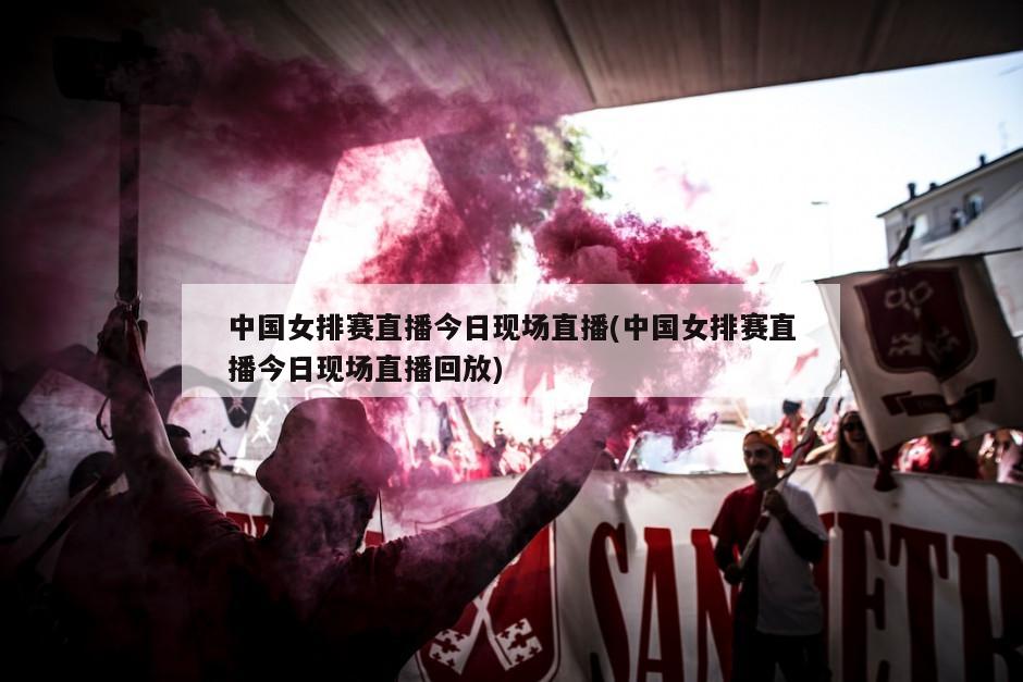中国女排赛直播今日现场直播(中国女排赛直播今日现场直播回放)-第1张图片-海莱特体育