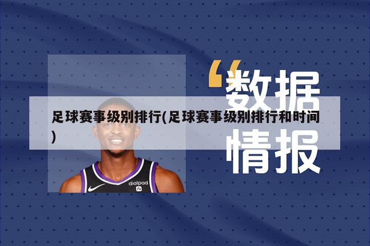 足球赛事级别排行(足球赛事级别排行和时间)-第1张图片-海莱特体育
