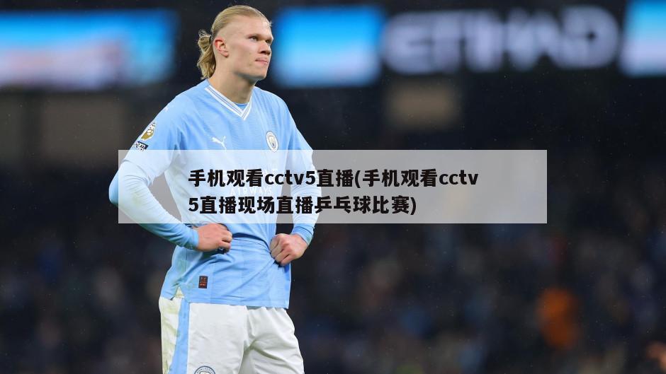 手机观看cctv5直播(手机观看cctv5直播现场直播乒乓球比赛)-第1张图片-海莱特体育